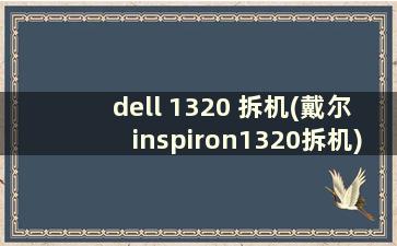 dell 1320 拆机(戴尔inspiron1320拆机)